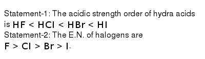 Statement 1 The Acidic Strength Order Of Hydra Acids Is Hf Lt Hci Lt Hbr Lt Hi Statement 2 The E N Of Halogens Are F Gt Ci Gt Br Gt I