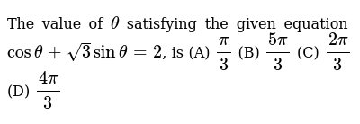 The Value Of Theta Satisfying The Given Equation Cos Theta Sqrt 3 Sin Theta 2 Is A Pi 3 B 5 Pi 3 C 2 Pi 3 D 4 Pi 3