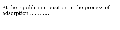 At The Equilibrium Position In The Process Of Adsorption