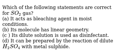 Which Of The Following Statements Are Correct For So 2 Gas A It Acts As Bleaching Agent In Moist Conditions B Its Molecule Has Linear Geometry C Its Dilute Solution Is Used