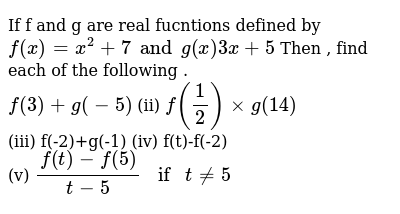 If F And G Are Real Fucntions Defined By F X X 2 7 And G X 3x 5 Then Find Each Of The Following F 3 G 5 Ii F 1 2 Xxg 14 Iii F 2 G 1 Iv F T F 2 V F T F 5 T 5 If