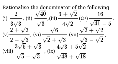 Rationalise The Denominator Of The Following I 2 3sqrt3 Ii Sqrt40 Sqrt3 Iii 3 Sqrt2 4sqrt2 Iv 16 Sqrt41 5 V 2 Sqrt3 2 Sqrt3 Vi Sqrt6 Sqrt2 Sqrt3 Vii Sqrt3 Sqrt2 Sqrt3 Sqrt2 Viii 3sqrt5 Sqrt3 Sqrt5 Sqrt3 Ix 4sqrt3