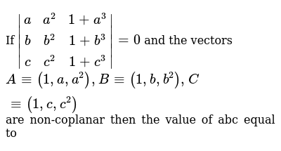 If A A 2 1 A 3 B B 2 1 B 3 C C 2 1 C 3 0 And The Vectors A 1 A A 2 B 1 B B 2 C 1 C C 2 Are Non Coplanar Then The Value Of Abc Equal To