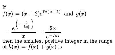 If F X X 2 E In X 2 And G X E 1 Log X X X 2x E In2 Then The Smallest Positive Integer In The Range Of H X F X G X Is