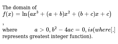 The Domain Of F X Ln A X 3 A B X 2 B C X C Where A 0 B 2 4a C 0 I S W H E R E Dot Represents Greatest Integer Function