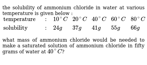 The Solubility Of Ammonium Chloride In Water At Various Temperature Is Given Below Temperature 10 C 20 C 40 C 60 C 80 C Solubility 24g 37g 41g 55g 66g What Mass Of Ammonium Chloride Would Be Needed To Make A Saturated