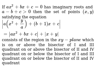 If A X 2 B X C 0 Has Imaginary Roots And A B C 0 Then The Set Of Points X Y Satisfying The Equation A X 2 Y A B 1 X C A X 2 B X C X Y Consists Of The Region In The X Y P