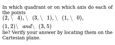 In Which Quadrant Or On Which Axis Do Each Of The Points 2 4 3 1 1 0 1 2 A N D 3 5 Lie Verify Your Answer By Locating Them On The Cartesian Plane