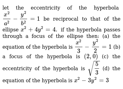 Let The Eccentricity Of The Hyperbola X 2 A 2 Y 2 B 2 1 Be Reciprocal To That Of The Ellipse X 2 4y 2 4 If The Hyperbola Passes Through A Focus Of The Ellipse Then A The Equation Of The Hyperbola
