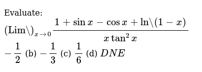 Evaluate Lim X 0 1 Sinx Cosx Ln 1 X Xtan 2x 1 2 B 1 3 C 1 6 D D N E