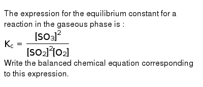 The Expression For The Equilibrium Constant For A Reaction In The Gaseous Phase Is K C So 3 2 So 2 2 O 2 Write The Balanced Chemical Equation Corresponding To This Expression