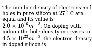 The Number Density Of Electrons And Holes In Pure Silicon At 27 C Are Equal And Its Value Is 2 0 Xx 10 16 M 3 On Doping With Indium The Hole Density Increases To