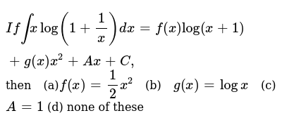 Ifintxlog 1 1 X Dx F X Log X 1 G X X 2 A X C Then A F X 1 2x 2 B G X Logx C A 1 D None Of These