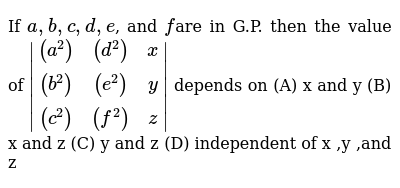 If A B C D E And Fare In G P Then The Value Of A 2 D 2 X B 2 E 2 Y C 2 F 2 Z Depends On A X And Y B X And Z C Y And Z D Independent Of