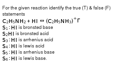 For The Given Reaction Identify The True T False F Statements C 2 H 5 Nh 2 Hiharr C 2 H 5 Nh 3 Gamma S 1 Hi Is Bronsted Base S 2 Hi Is Bronsted Acid S 3 Hi Is Arrhenius Acid S 4 Hi Is Lewis Acid S 5 Hi Is