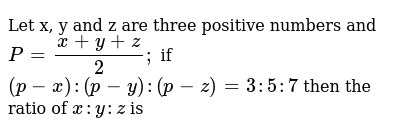 Let X Y And Z Are Three Positive Numbers And P X Y Z 2 If P X P Y P Z 3 5 7 Then The Ratio Of X Y Z Is