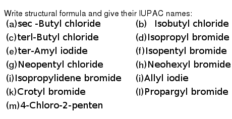 Write Structural Formula And Give Their Iupac Names A Sec Butyl Chloride B Isobutyl Chloride C Terl Butyl Chloride D Isopropyl Bromide E Ter Amyl Iodide F Isopentyl Bromide G Neopentyl Chloride H Neohexyl