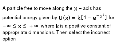 A Particle Free To Move Along The X Axis Has Potential Energy Given By U X K 1 E X 2 For Oo Le X Le Oo Where K Is A Positive Constant Of