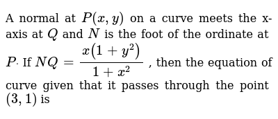 A Normal At P X Y On A Curve Meets The X Axis At Q And N Is The Foot Of The Ordinate At Pdot If N Q X 1 Y 2 1 X 2 Then The Equation Of