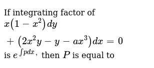 If Integrating Factor Of X 1 X 2 Dy 2x 2y Y A X 3 Dx 0 Is E Intp Dx Then P Is Equal To