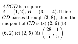 A B C D Is A Square A 1 2 B 3 4 Dot If Line C D Passes Through 3 8 Then The Midpoint Of C D Is A 2 6 B 6 2 C 2 5 D 28 5 1 5
