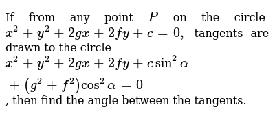 If From Any Point P On The Circle X 2 Y 2 2gx 2fy C 0 Tangents Are Drawn To The Circle X 2 Y 2 2gx 2fy Csin 2alpha G 2 F 2 Cos 2alpha 0 Then Find The Angle Between The Tangents