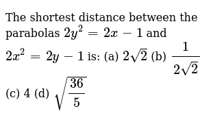 The Shortest Distance Between The Parabolas 2y 2 2x 1 And 2x 2 2y 1 Is A 2sqrt 2 B 1 2sqrt 2 C 4 D Sqrt 36 5