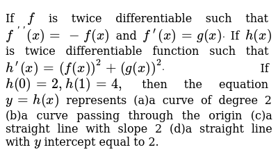 If F Is Twice Differentiable Such That F X F X And F Prime X G X Dot If H X Is Twice Differentiable Function Such That H Prime X F X 2 G X 2dot If H 0 2 H 1 4 Then The Equation Y H X Represents A A Curve Of Degree 2 B A