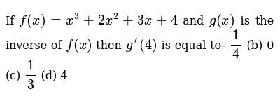 If F X X 3 2x 2 3x 4 And G X Is The Inverse Of F X Then G Prime 4 Is Equal To 1 4 B 0 C 1 3 D 4