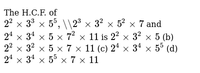 The H C F Of 2 2xx3 3xx5 5 2 3xx3 2xx5 2xx7 And 2 4xx3 4xx5xx7 2xx11 Is 2 2xx3 2xx5 B 2 2xx3 2xx5xx7xx11 C 2 4xx3 4xx5 5 D 2 4xx3 4xx5 5xx7xx11