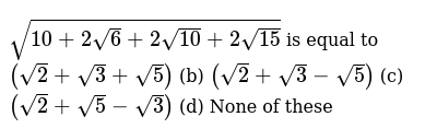 Sqrt 10 2sqrt 6 2sqrt 10 2sqrt 15 Is Equal To Sqrt 2 Sqrt 3 Sqrt 5 B Sqrt 2 Sqrt 3 Sqrt 5 C Sqrt 2 Sqrt 5 Sqrt 3 D None Of These