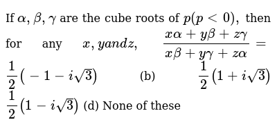 If Alpha Beta Gamma Are The Cube Roots Of P P 0 Then For Any X Ya N Dz Xalpha Ybeta Zgamma Xbeta Ygamma Zalpha 1 2 1 Isqrt 3 B 1 2 1 Isqrt 3 1 2 1 Isqrt 3 D None Of These