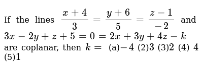 If The Lines X 4 3 Y 6 5 Z 1 2 And 3x 2y Z 5 0 2x 3y 4z K Are Coplanar Then K A 4 2 3 3 2 4 4 5 1