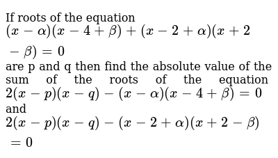 If Roots Of The Equation X Alpha X 4 Beta X 2 Alpha X 2 Beta 0 Are P And Q Then Find The Absolute Value Of The