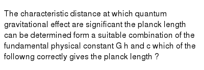 The Characteristic Distance At Which Quantum Gravitational Effect Are Significant The Planck Length Can Be Determined Form A Suitable Bination Of The Fundamental Physical Constant G H And C Which Of The