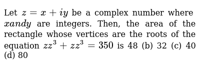 Let Z X I Y Be A Complex Number Where Xa N Dy Are Integers Then The Area Of The Rectangle Whose Vertices Are The Roots Of The Equation Z Z 3 Z Z 3 350