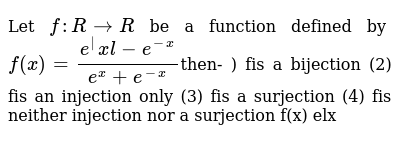 Let F R R Be A Function Defined By F X E Xl E X E X E X Then Fis A Bijection 2 Fis An Injection Only 3 Fis A Surjection 4 Fis Neither Injection Nor A Surjection F X Elx