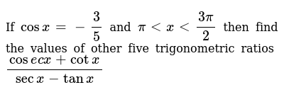 If Cosx 3 5 And Pi Lt X Lt 3pi 2 Then Find The Values Of Other Five Trigonometric Ratios Cosec X Cotx Sec X Tan X