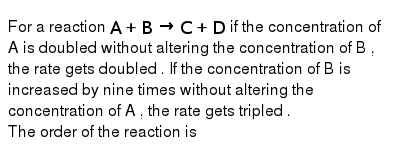 For A Reaction A B To C D If The Concentration Of A Is Doubled Without Altering The Concentration Of B The Rate Gets Doubled If The Concentration