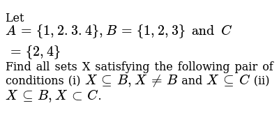 Let A 1 2 3 4 B 1 2 3 And C 2 4 Find All Sets X Satisfying The Following Pair Of Conditions I X Sube B X B And X Sube C Ii X Subeb X Subc