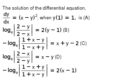 The Solution Of The Differential Equation Dy Dx X Y 2 When Y 1 1 Is A Log E Abs 2 Y 2 X 2 Y 1 B Log E Abs 1 X Y 1 X Y X Y 2 C Log E Abs 2 X 2 Y X Y D Log E Abs 1 X Y 1 X Y 2 X 1