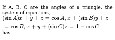 If A B C Are The Angles Of A Triangle The System Of Equations Sin A X Y Z Cos A X Sin B Y Z Cos B