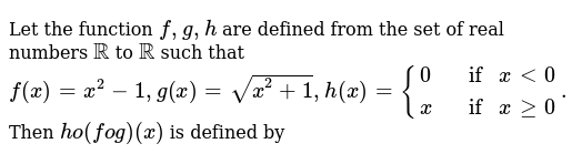 Let The Function F G H Are Defined From The Set Of Real Numbers Rr To Rr Such That F X X 2 1 G X Sqrt X 2 1 H X 0 If X Lt 0