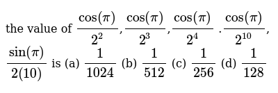 The Value Of Cos Pi 2 2 Cos Pi 2 3 Cos Pi 2 4 Cos Pi 2 10 Sin Pi 2 10 Is A 1 1024 B 1 512 C 1 256 D 1 128