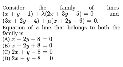 Consider The Family Of Lines X Y 1 Lamda 2x 3y 5 0 And 3x 2y 4 Mu X 2y 6 0 Equation Of A Line That Belongs To Both The Family Is A X 2y 8 0 B X 2y 8 0 C 2x Y 8 0 D 2x Y 8 0