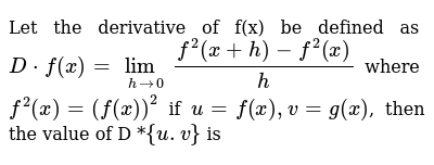 Let The Derivative Of F X Be Defined As D F X Lim H 0 F 2 X H F 2 X H Where F 2 X F X 2 If U F X V G X Then The Value Of D U V Is