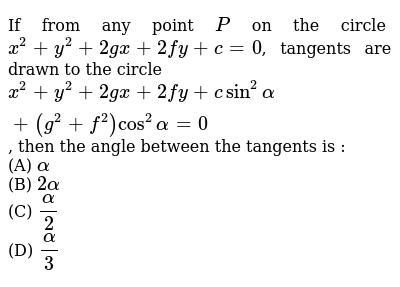 If From Any Point P On The Circle X 2 Y 2 2gx 2fy C 0 Tangents Are Drawn To The Circle X 2 Y 2 2gx 2fy Csin 2 Alpha G 2 F 2 Cos 2 Alpha 0 Then The Angle Between The Tangents Is A Alpha B 2 Alpha C