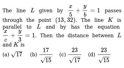 The Line L Given By X 5 Y B 1 Passes Through The Point 13 32 The Line K Is Parallel To L And By Has The Equation X C Y 3 1 Then The Distance Between L And K Is