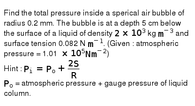 Find The Total Pressure Inside A Sperical Air Bubble Of Radius 0 2 Mm The Bubble Is At A Depth 5 Cm Below The Surface Of A Liquid Of Density 2 Xx 10 3