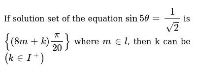 If Solution Set Of The Equation Sin5theta 1 Sqrt2 Is 8m K
